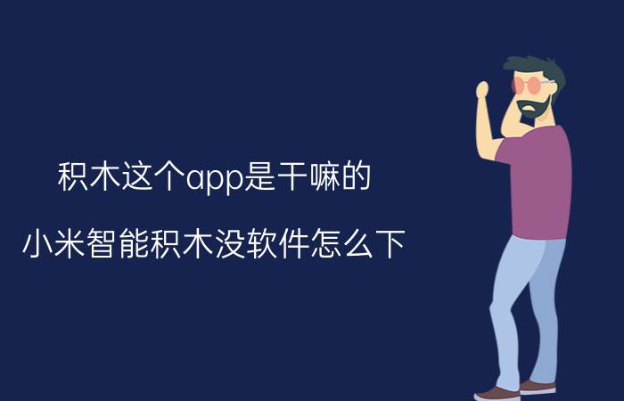 积木这个app是干嘛的 小米智能积木没软件怎么下？